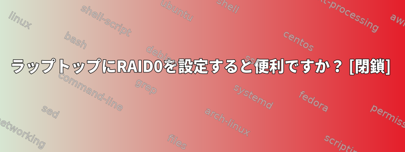 ラップトップにRAID0を設定すると便利ですか？ [閉鎖]