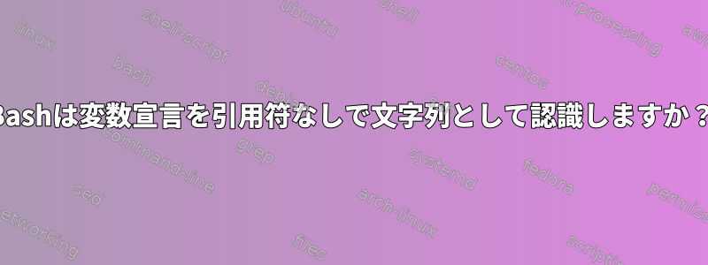 Bashは変数宣言を引用符なしで文字列として認識しますか？