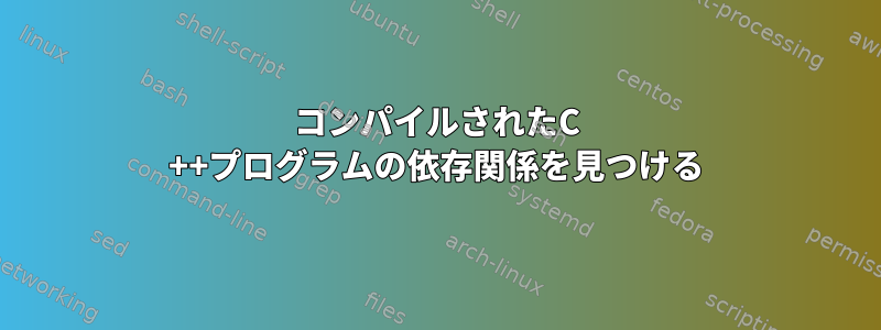 コンパイルされたC ++プログラムの依存関係を見つける