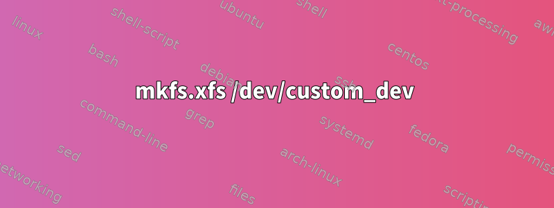 mkfs.xfs /dev/custom_dev