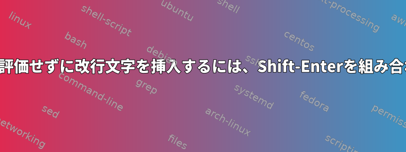 現在の式を評価せずに改行文字を挿入するには、Shift-Enterを組み合わせます。