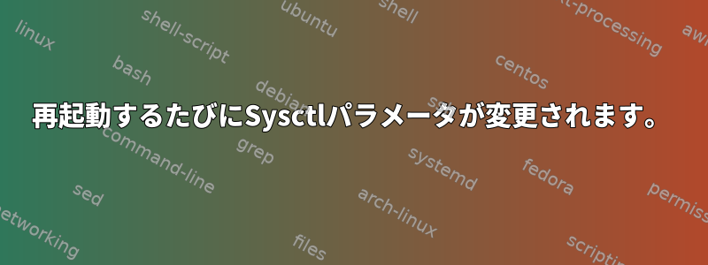 再起動するたびにSysctlパラメータが変更されます。