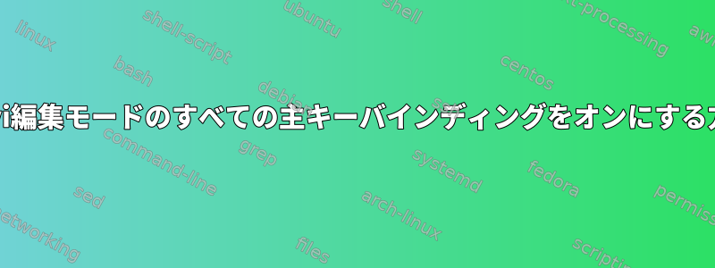 bashでvi編集モードのすべての主キーバインディングをオンにする方法は？