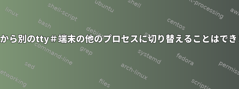 SSH端末から別のtty＃端末の他のプロセスに切り替えることはできますか？