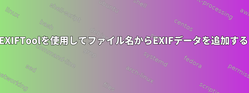 EXIFToolを使用してファイル名からEXIFデータを追加する