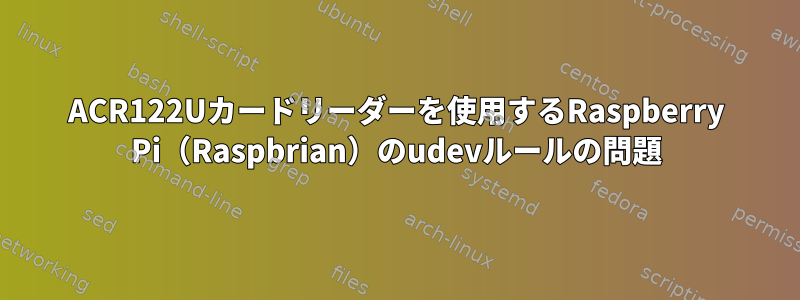 ACR122Uカードリーダーを使用するRaspberry Pi（Raspbrian）のudevルールの問題