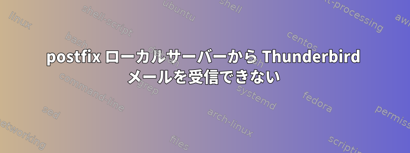 postfix ローカルサーバーから Thunderbird メールを受信できない