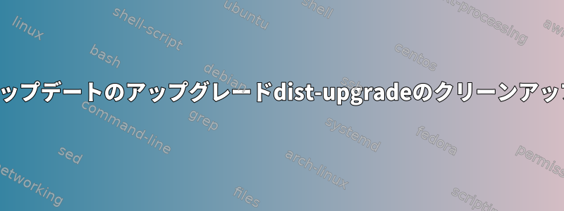 apt-getスクリプトアップデートのアップグレードdist-upgradeのクリーンアップと自動削除[閉じる]