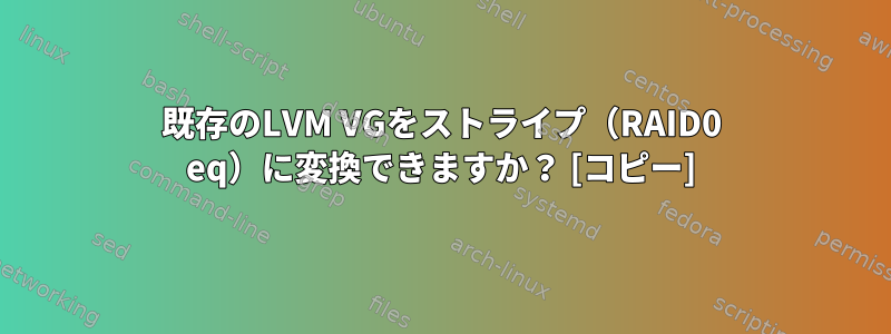 既存のLVM VGをストライプ（RAID0 eq）に変換できますか？ [コピー]