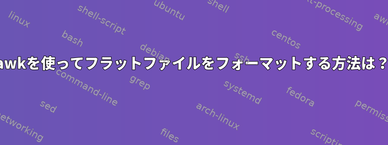 awkを使ってフラットファイルをフォーマットする方法は？