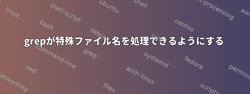 grepが特殊ファイル名を処理できるようにする