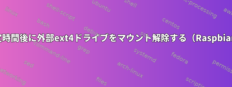 一定時間後に外部ext4ドライブをマウント解除する（Raspbian）