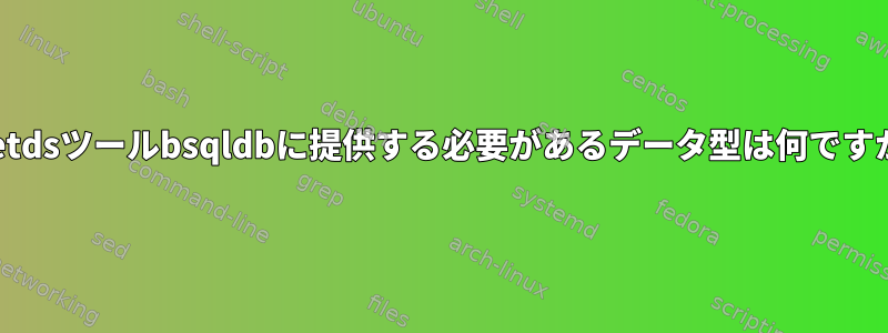 freetdsツールbsqldbに提供する必要があるデータ型は何ですか？