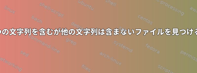 1つの文字列を含むが他の文字列は含まないファイルを見つける