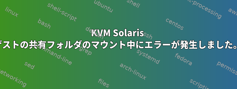 KVM Solaris ゲストの共有フォルダのマウント中にエラーが発生しました。