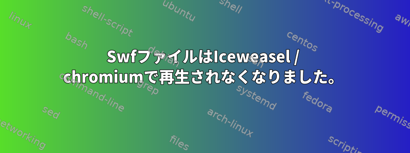 SwfファイルはIceweasel / chromiumで再生されなくなりました。