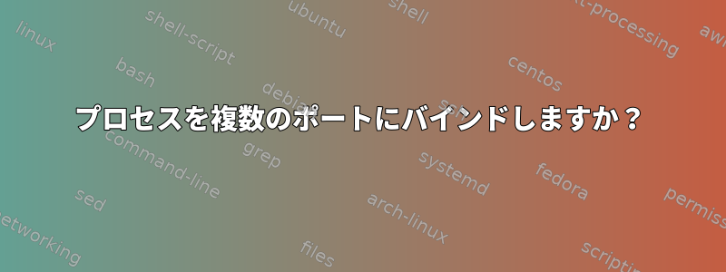 プロセスを複数のポートにバインドしますか？