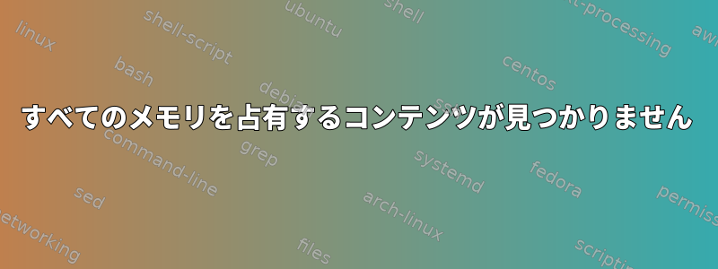 すべてのメモリを占有するコンテンツが見つかりません