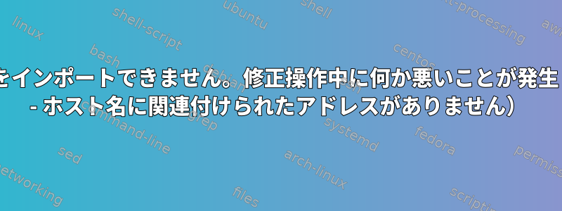 medibuntuをインポートできません。修正操作中に何か悪いことが発生しました（-5 - ホスト名に関連付けられたアドレスがありません）