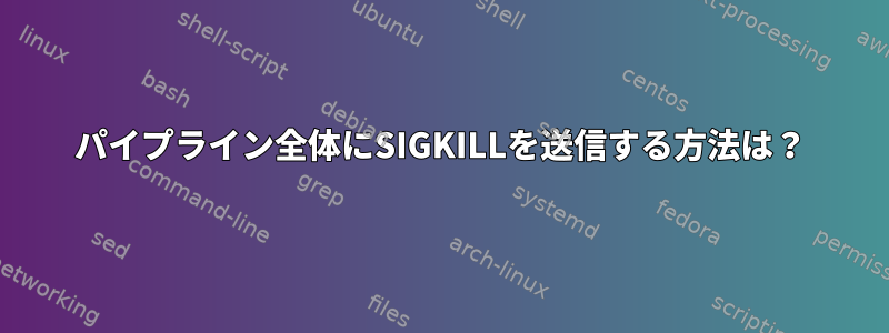 パイプライン全体にSIGKILLを送信する方法は？