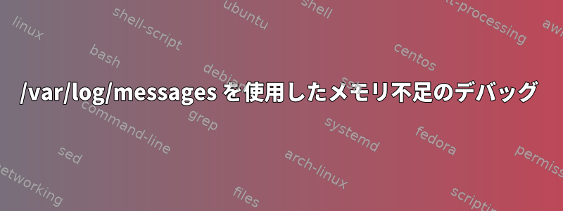 /var/log/messages を使用したメモリ不足のデバッグ