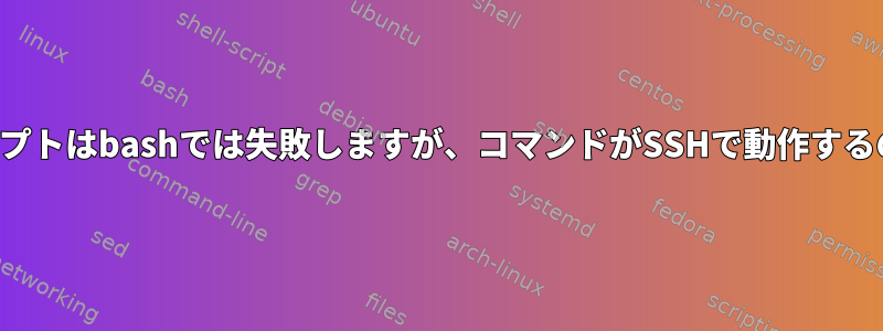 このシェルスクリプトはbashでは失敗しますが、コマンドがSSHで動作するのはなぜですか？