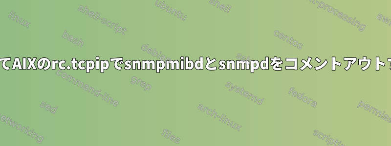 sedを使用してAIXのrc.tcpipでsnmpmibdとsnmpdをコメントアウトする方法は？