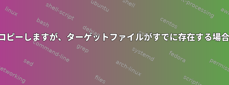 ディレクトリをコピーしますが、ターゲットファイルがすでに存在する場合は失敗します。