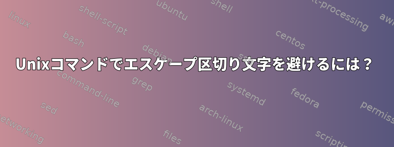 Unixコマンドでエスケープ区切り文字を避けるには？