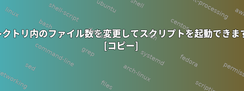 ディレクトリ内のファイル数を変更してスクリプトを起動できますか？ [コピー]