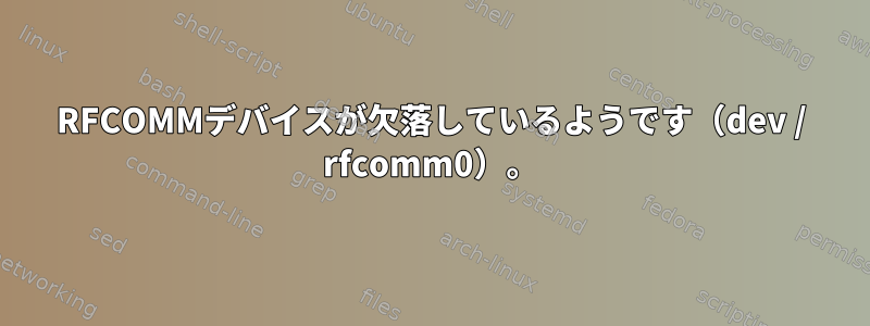 RFCOMMデバイスが欠落しているようです（dev / rfcomm0）。