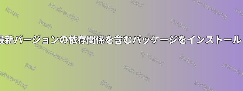 dpkgは、最新バージョンの依存関係を含むパッケージをインストールしません。