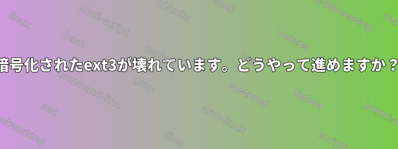 暗号化されたext3が壊れています。どうやって進めますか？