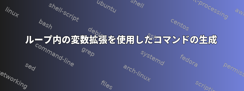 ループ内の変数拡張を使用したコマンドの生成