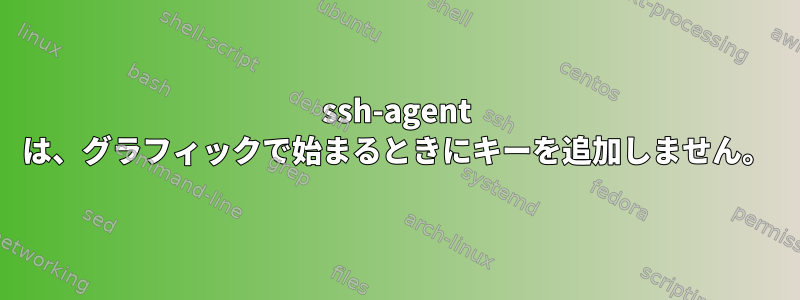 ssh-agent は、グラフィックで始まるときにキーを追加しません。