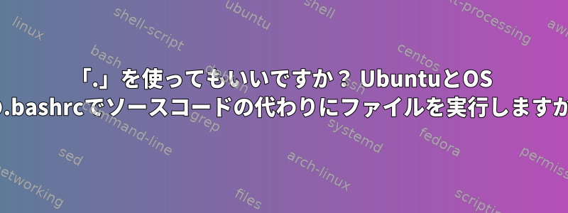 「.」を使ってもいいですか？ UbuntuとOS Xの.bashrcでソースコードの代わりにファイルを実行しますか？