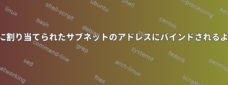 アプリケーションがインターフェイスに割り当てられたサブネットのアドレスにバインドされるようにするにはどうすればよいですか？