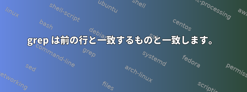 grep は前の行と一致するものと一致します。