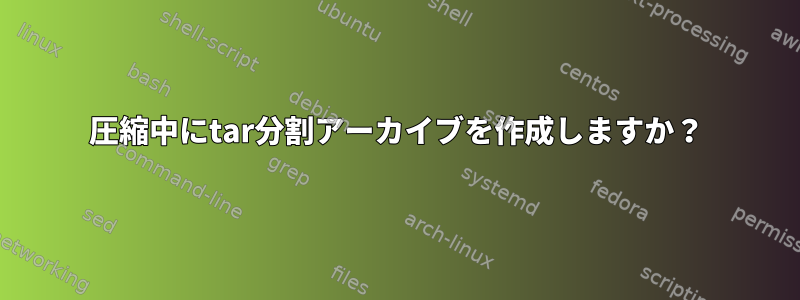 圧縮中にtar分割アーカイブを作成しますか？