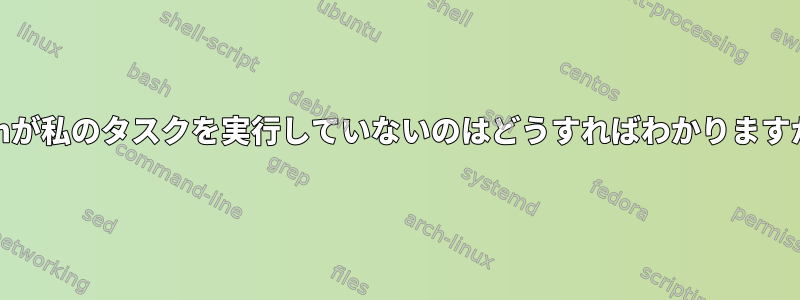 cronが私のタスクを実行していないのはどうすればわかりますか？