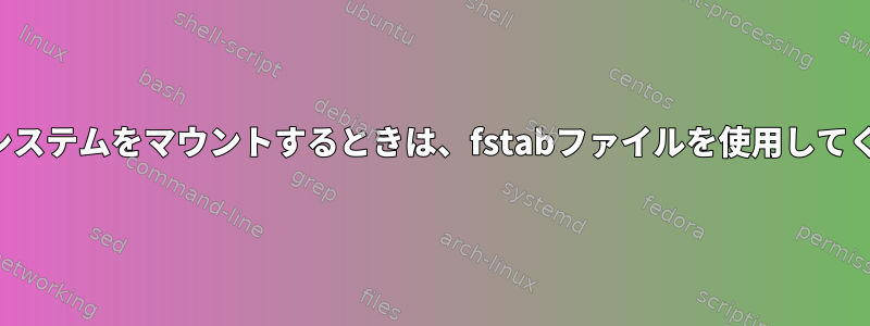 ファイルシステムをマウントするときは、fstabファイルを使用してください。