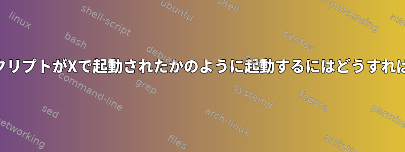 /etc/init.dスクリプトがXで起動されたかのように起動するにはどうすればよいですか？