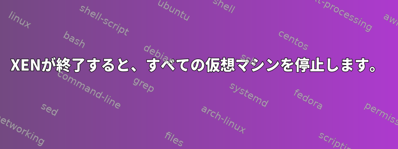 XENが終了すると、すべての仮想マシンを停止します。