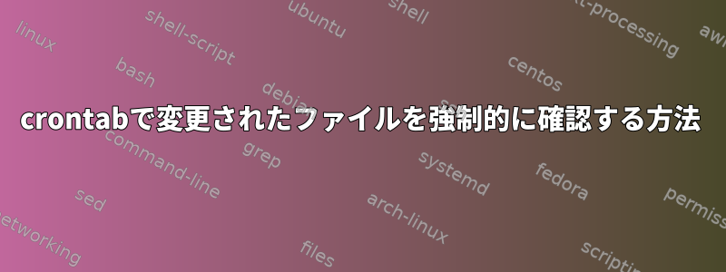 crontabで変更されたファイルを強制的に確認する方法