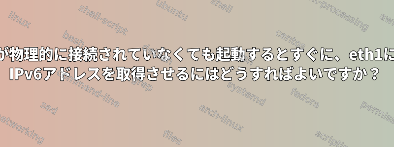 eth1が物理的に接続されていなくても起動するとすぐに、eth1にfe80 IPv6アドレスを取得させるにはどうすればよいですか？