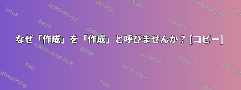 なぜ「作成」を「作成」と呼びませんか？ [コピー]