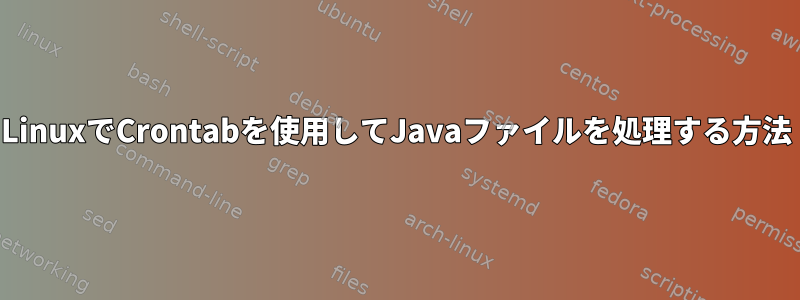 LinuxでCrontabを使用してJavaファイルを処理する方法