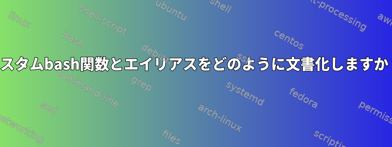 カスタムbash関数とエイリアスをどのように文書化しますか？