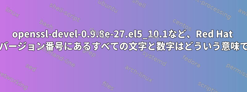 openssl-devel-0.9.8e-27.el5_10.1など、Red Hat RPMのバージョン番号にあるすべての文字と数字はどういう意味ですか？