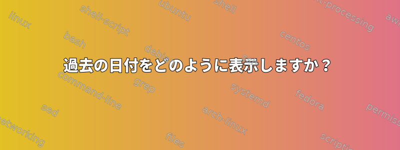 過去の日付をどのように表示しますか？